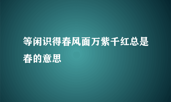 等闲识得春风面万紫千红总是春的意思