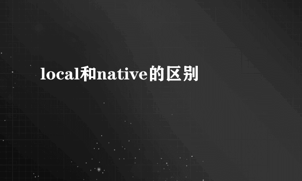local和native的区别