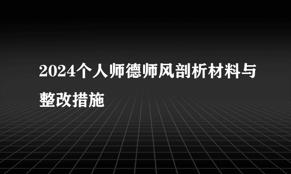 2024个人师德师风剖析材料与整改措施