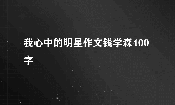 我心中的明星作文钱学森400字