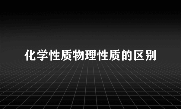 化学性质物理性质的区别