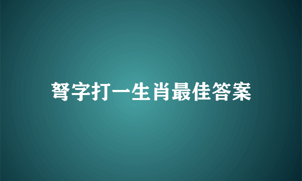 弩字打一生肖最佳答案