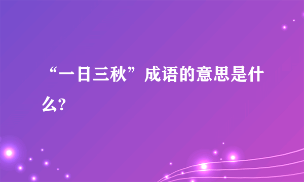 “一日三秋”成语的意思是什么?