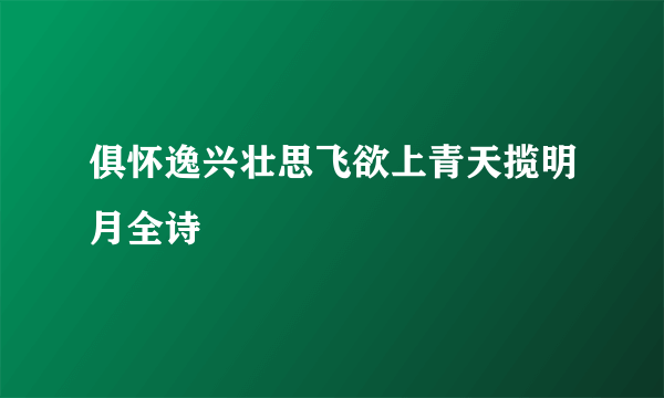 俱怀逸兴壮思飞欲上青天揽明月全诗