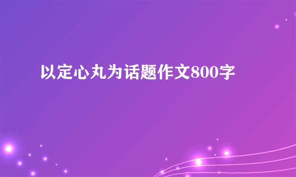 以定心丸为话题作文800字