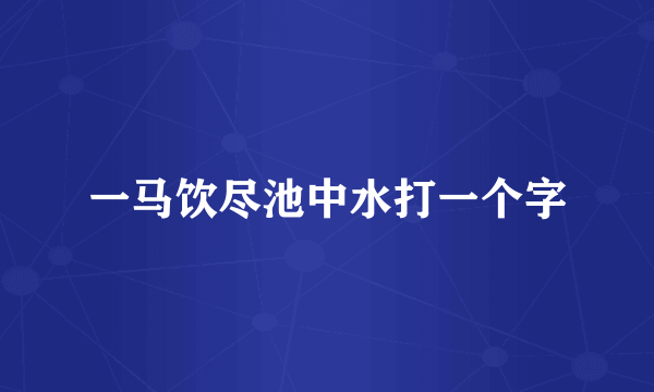 一马饮尽池中水打一个字