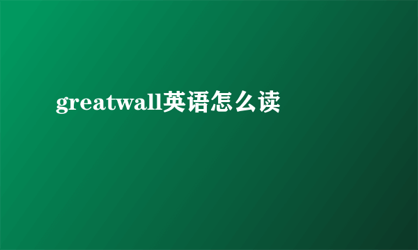 greatwall英语怎么读