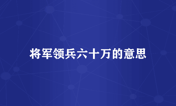 将军领兵六十万的意思