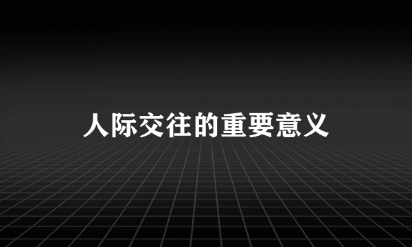 人际交往的重要意义