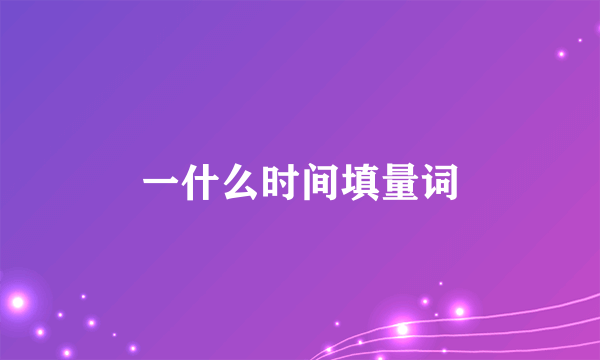 一什么时间填量词