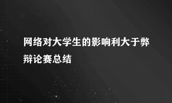 网络对大学生的影响利大于弊辩论赛总结