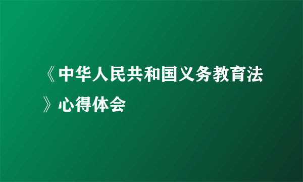 《中华人民共和国义务教育法》心得体会