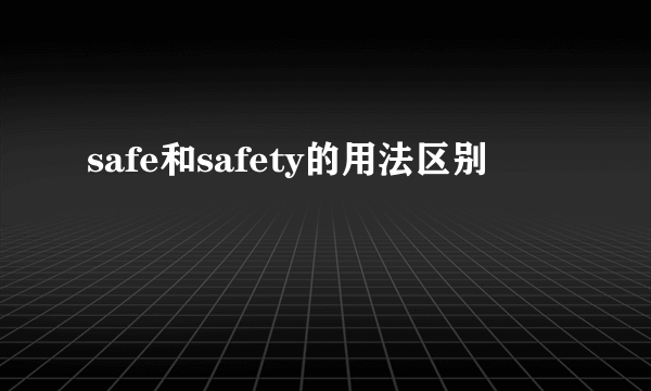 safe和safety的用法区别