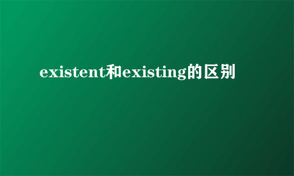 existent和existing的区别