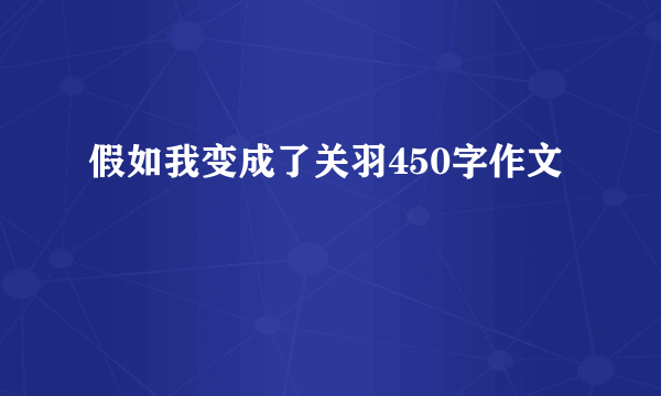 假如我变成了关羽450字作文