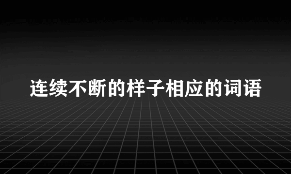 连续不断的样子相应的词语