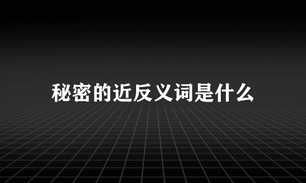 秘密的近反义词是什么