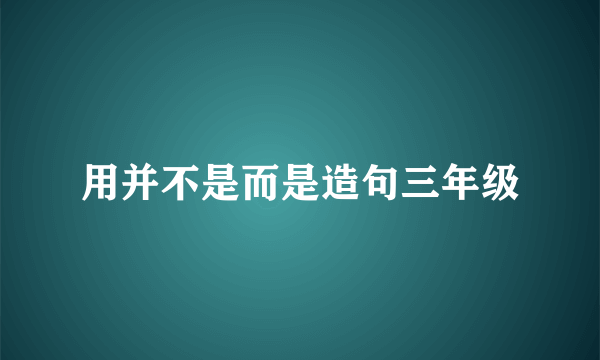 用并不是而是造句三年级