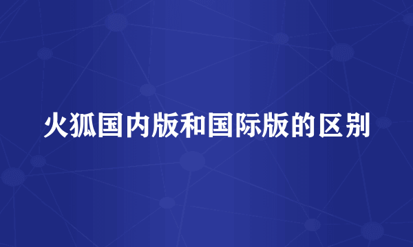 火狐国内版和国际版的区别