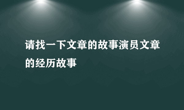 请找一下文章的故事演员文章的经历故事