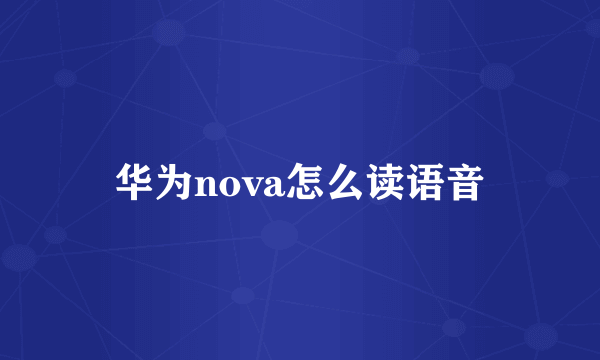 华为nova怎么读语音