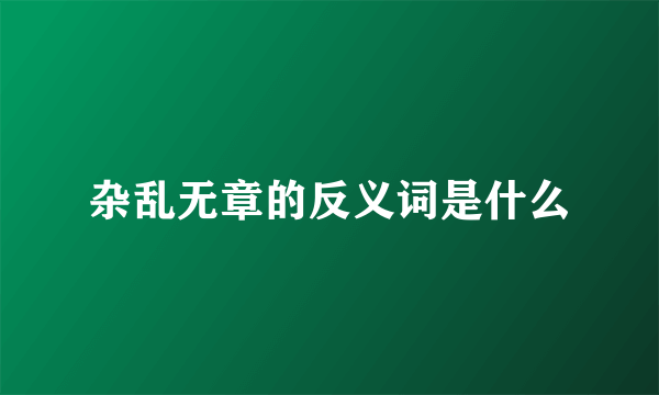 杂乱无章的反义词是什么