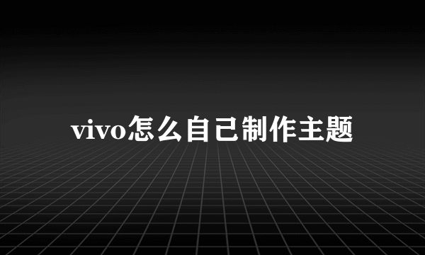 vivo怎么自己制作主题