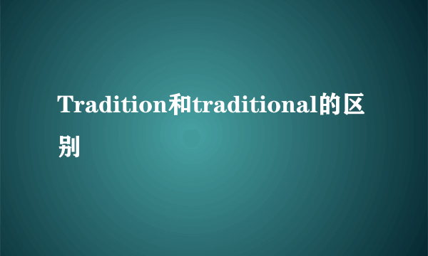Tradition和traditional的区别
