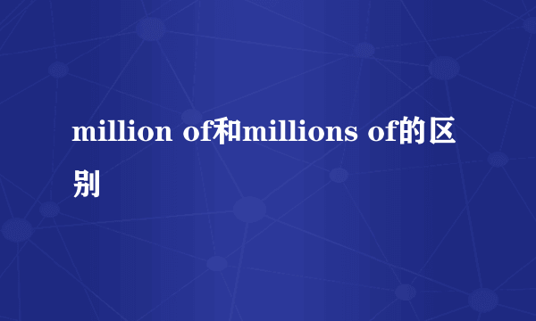 million of和millions of的区别