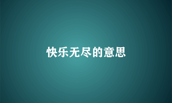 快乐无尽的意思