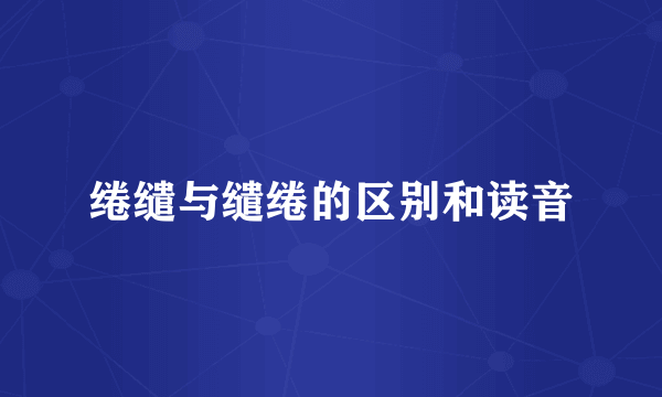 绻缱与缱绻的区别和读音