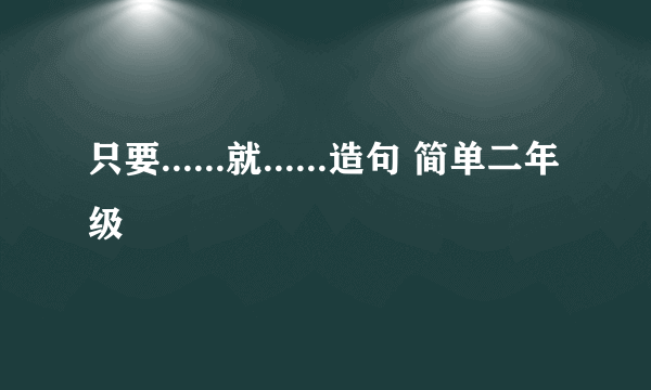 只要......就......造句 简单二年级