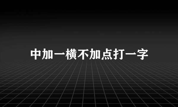 中加一横不加点打一字