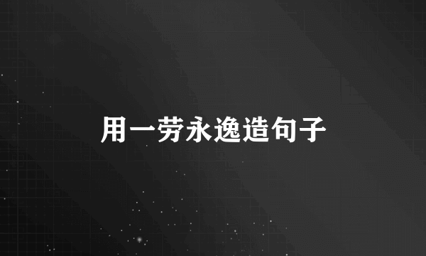 用一劳永逸造句子