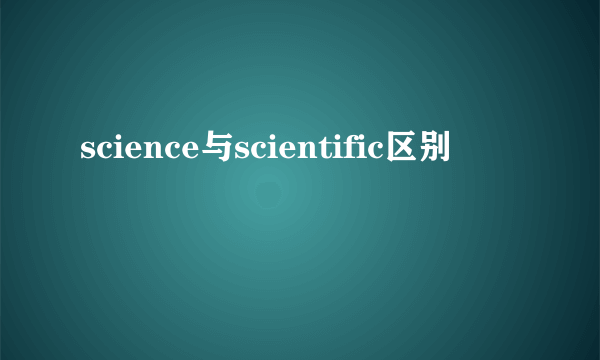 science与scientific区别