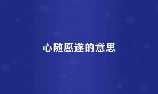 心随愿遂的意思