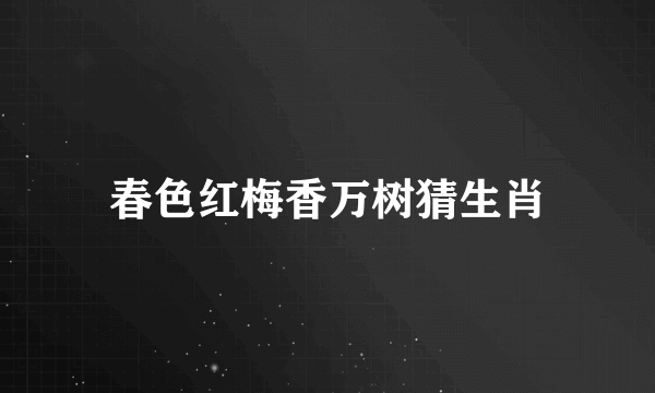春色红梅香万树猜生肖
