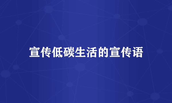 宣传低碳生活的宣传语