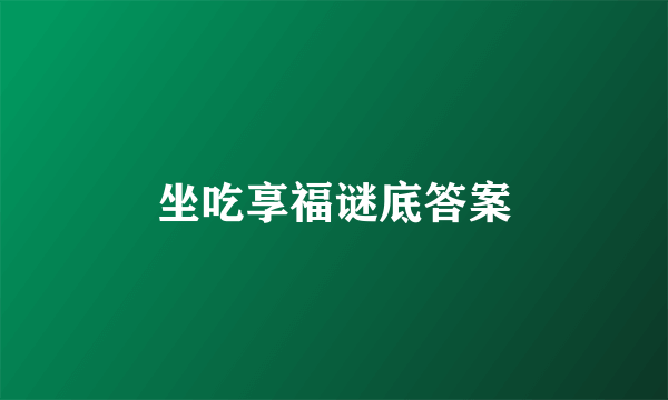 坐吃享福谜底答案