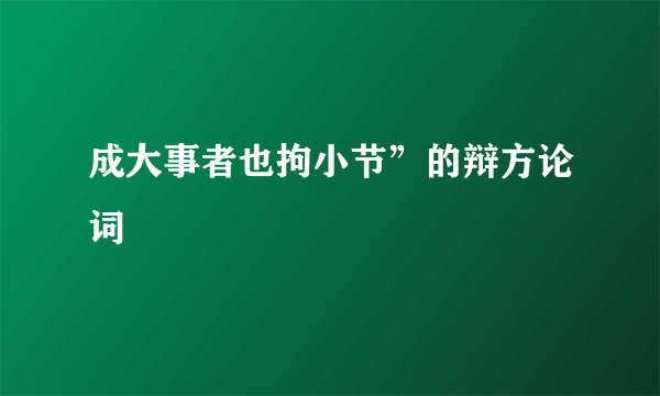 成大事者也拘小节”的辩方论词