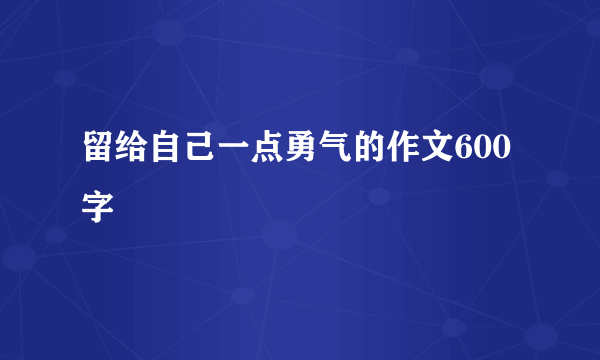留给自己一点勇气的作文600字