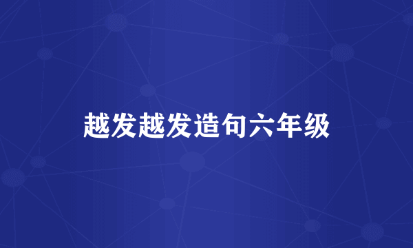 越发越发造句六年级