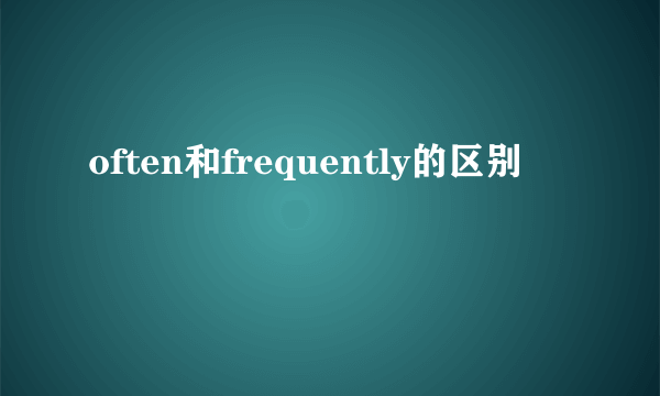 often和frequently的区别