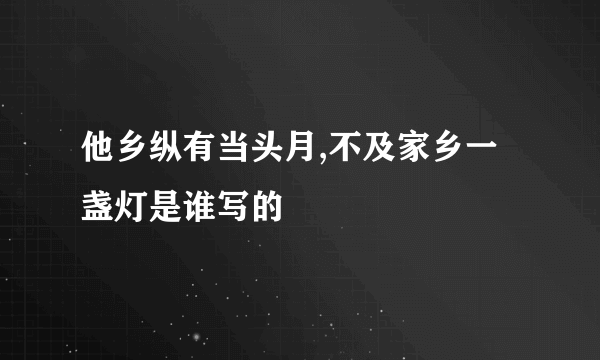 他乡纵有当头月,不及家乡一盏灯是谁写的