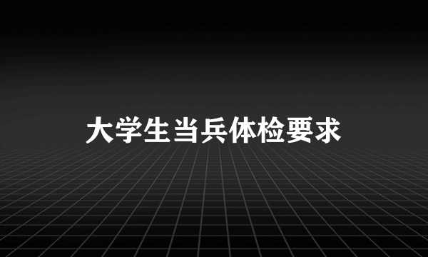 大学生当兵体检要求