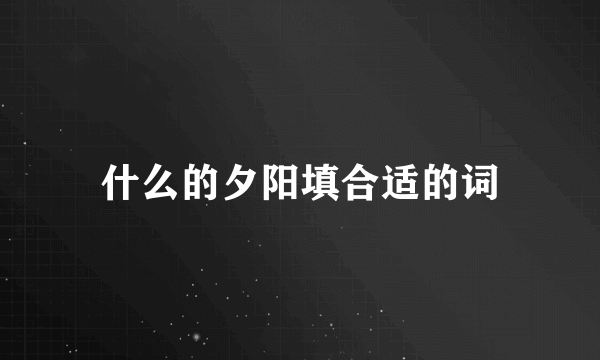 什么的夕阳填合适的词