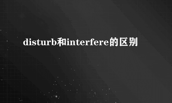 disturb和interfere的区别
