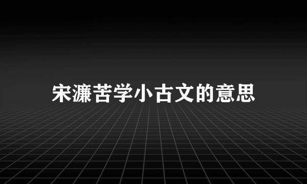 宋濂苦学小古文的意思