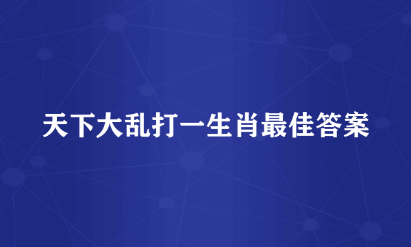 天下大乱打一生肖最佳答案