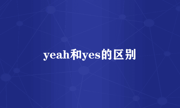 yeah和yes的区别